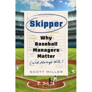 Skipper: Why Baseball Managers Matter and Always Will -- Scott Miller